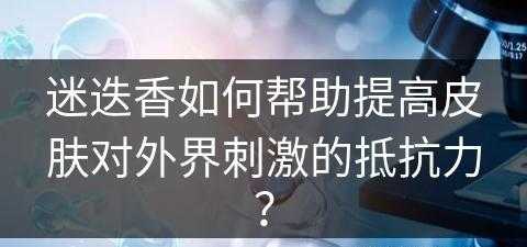 迷迭香如何帮助提高皮肤对外界刺激的抵抗力？